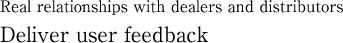 Real relationships with dealers and distributors Deliver user feedback