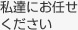 私たちにお任せください