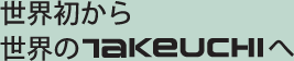 世界初から世界のTAKEUCHIへ